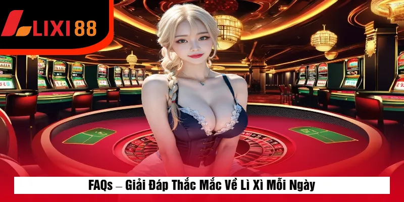 FAQs – Giải Đáp Thắc Mắc Về Lì Xì Mỗi Ngày
