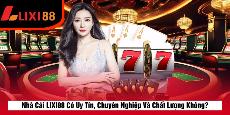 Nhà Cái LIXI88 Có Uy Tín, Chuyên Nghiệp Và Chất Lượng Không?