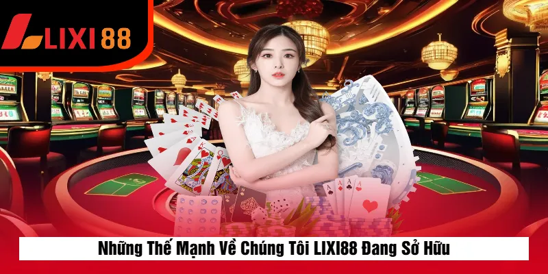 Những Thế Mạnh Về Chúng Tôi LIXI88 Đang Sở Hữu